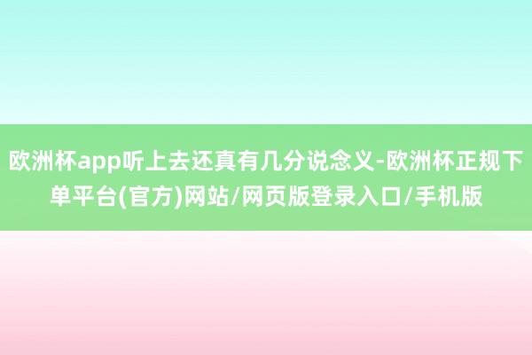 欧洲杯app听上去还真有几分说念义-欧洲杯正规下单平台(官方)网站/网页版登录入口/手机版