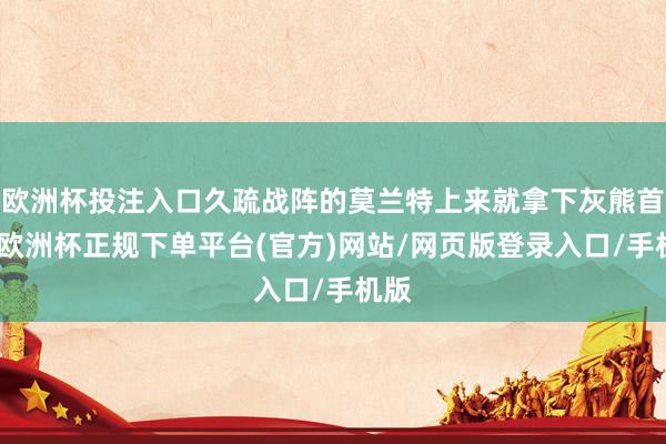 欧洲杯投注入口久疏战阵的莫兰特上来就拿下灰熊首分-欧洲杯正规下单平台(官方)网站/网页版登录入口/手机版