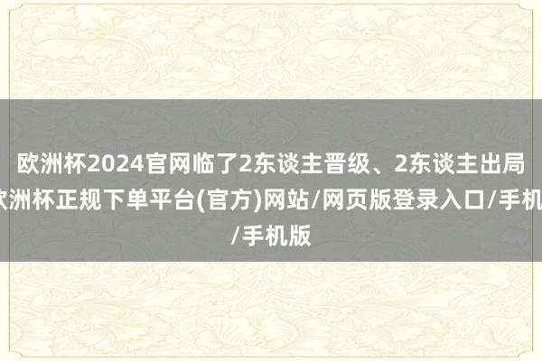 欧洲杯2024官网临了2东谈主晋级、2东谈主出局-欧洲杯正规下单平台(官方)网站/网页版登录入口/手机版