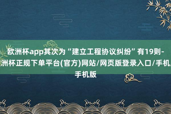 欧洲杯app其次为“建立工程协议纠纷”有19则-欧洲杯正规下单平台(官方)网站/网页版登录入口/手机版