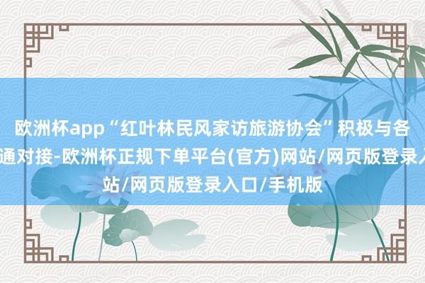 欧洲杯app“红叶林民风家访旅游协会”积极与各大旅行社疏通对接-欧洲杯正规下单平台(官方)网站/网页版登录入口/手机版